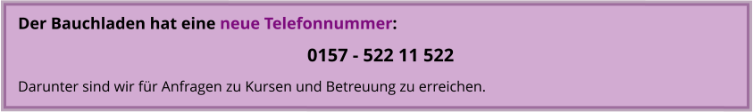 Der Bauchladen hat eine neue Telefonnummer: 0157 - 522 11 522 Darunter sind wir für Anfragen zu Kursen und Betreuung zu erreichen.