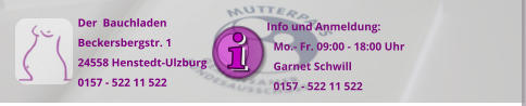 Der  Bauchladen Beckersbergstr. 1 24558 Henstedt-Ulzburg 0157 - 522 11 522  Info und Anmeldung:    Mo.- Fr. 09:00 - 18:00 Uhr     Garnet Schwill    0157 - 522 11 522